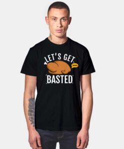 Let's Get Totally Basted T Shirt