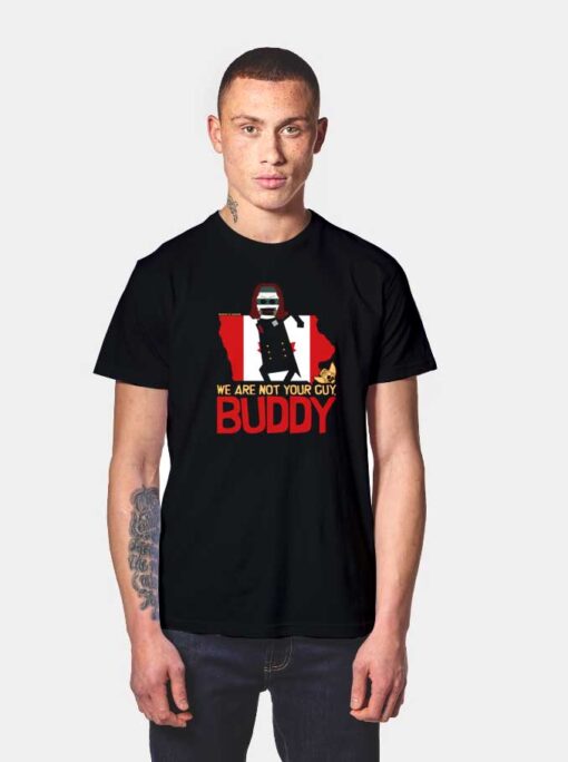 We Are Not Your Guy Buddy T Shirt