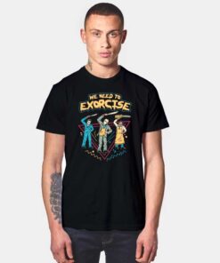 We Need To Exorcise T Shirt