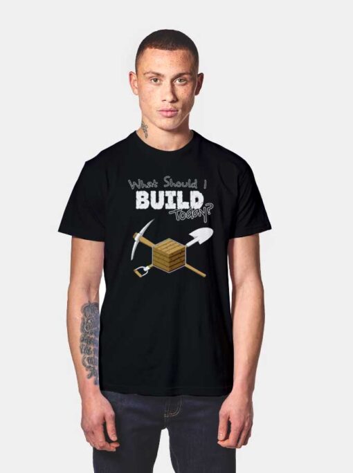 What Should I Build Today T Shirt