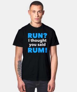 I Thought You Said Rum T Shirt