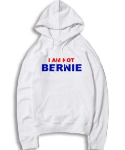 I Am Not Bernie Sanders Political Quote Hoodie