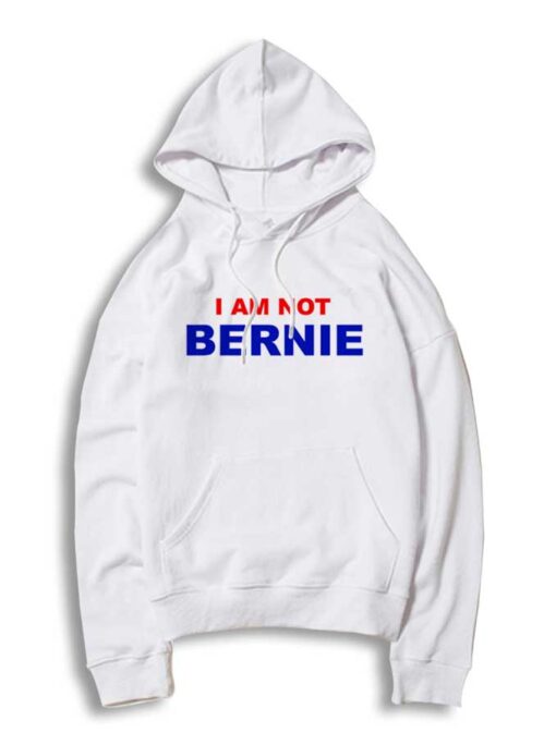 I Am Not Bernie Sanders Political Quote Hoodie