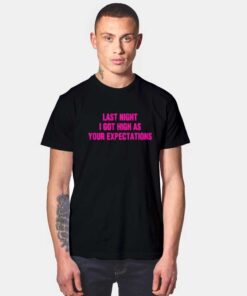 Last Night I Got High As Your Expectations T Shirt