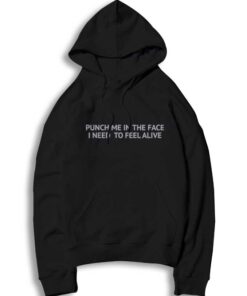 Punch Me In The Face I Need To Feel Alive Quote Hoodie