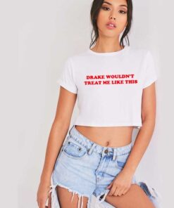 Drake Wouldn't Treat Me Like This Quote Crop Top Shirt