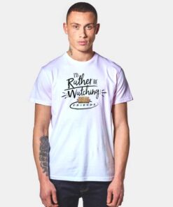 I'd Rather Be Watching Friends On My Sofa T Shirt