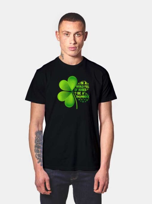 In A World Full Of Roses Be A Shamrock T Shirt