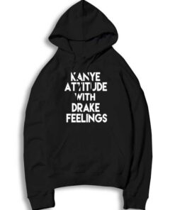 Kanye Attitude With Drake Feelings Quote Hoodie