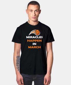 Miracles Happen In March Madness Basketball T Shirt