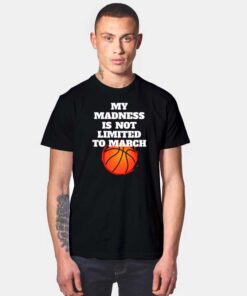 My Madness Is Not Limited To March Madness T Shirt