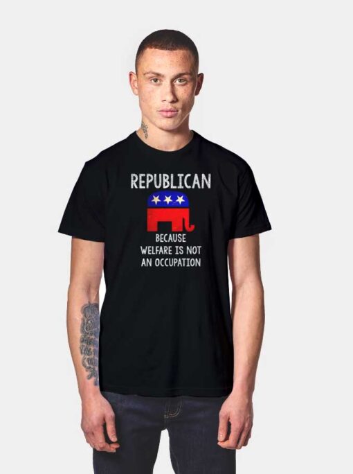Republican Because Welfare Is Not An Occupation T Shirt