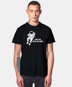 Space Astronaut I See No God Up Here T Shirt