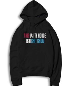 This White House Is A Shit Show Quote Hoodie