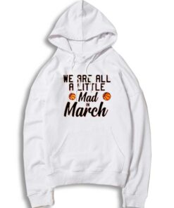 We Are All A Little Mad In March Madness Hoodie