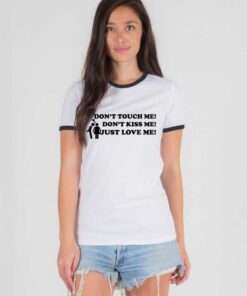 Don't Touch Me Don't Kiss Me Just Love Me Ringer Tee