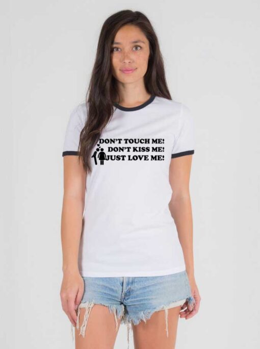 Don't Touch Me Don't Kiss Me Just Love Me Ringer Tee