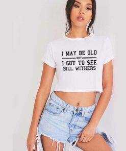 I Maybe Old But I Got To See Bill Withers Crop Top Shirt