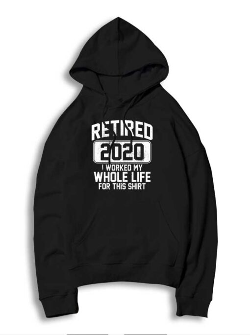 Retired 2020 I Worked My Whole Life For This Hoodie