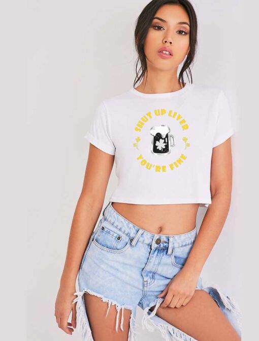 Shut Up Liver You're Fine Clover Beer Crop Top Shirt