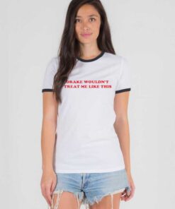 Drake Wouldn't Treat Me Like This Quote Ringer Tee