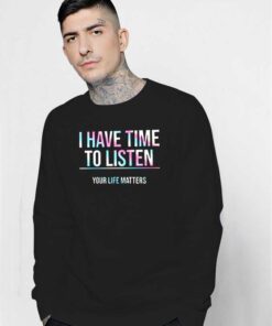 I Have Time To Listen Your Life Matters Sweatshirt