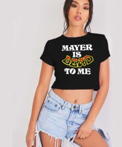 Mayer Is Dead To Me Funny Quote Crop Top Shirt