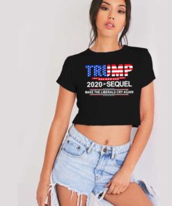 Trump 2020 The Sequel Make The Liberals Cry Again Crop Top Shirt