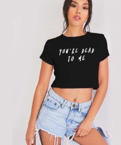 You're Dead To Me Funny Quote Crop Top Shirt