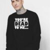 You're Dead To Me Quote Typography Sweatshirt