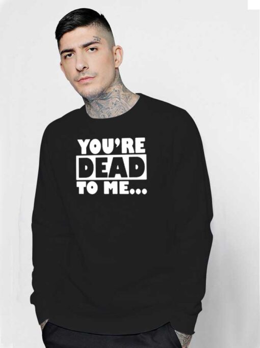 You're Dead To Me Quote Typography Sweatshirt