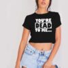 You're Dead To Me Quote Typography Crop Top Shirt