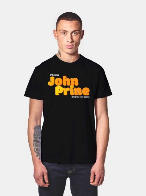 I'm In A John Prine State Of Mind T Shirt