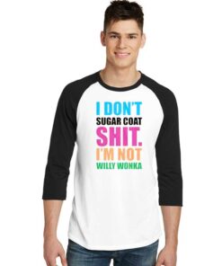 I Don’t Sugar Coat Shit I’m Not Willy Wonka Raglan Tee