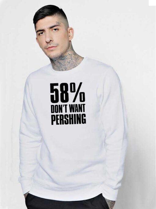 58 Percent Don’t Want Pershing Funny Sweatshirt