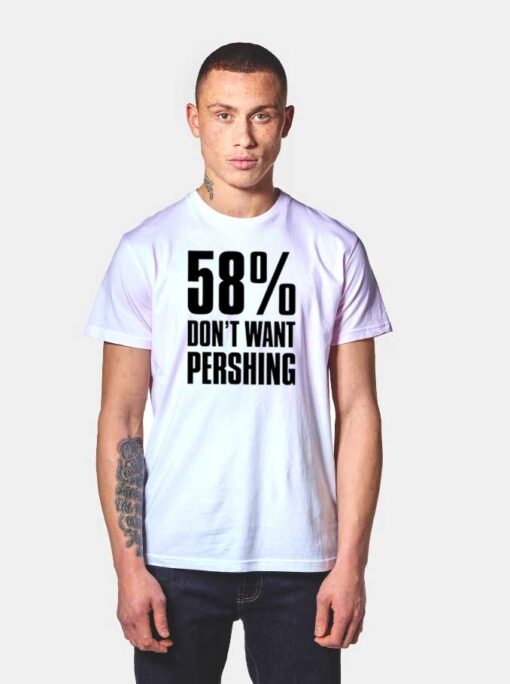 58 Percent Don’t Want Pershing Funny T Shirt