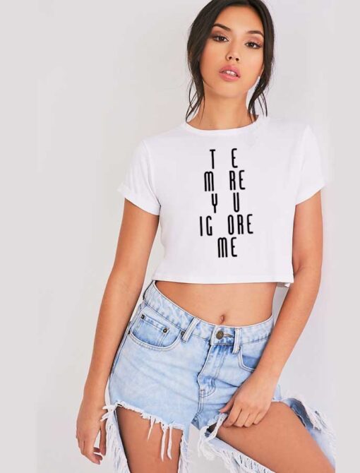 The More You Ignore Me Funny Quote Crop Top Shirt