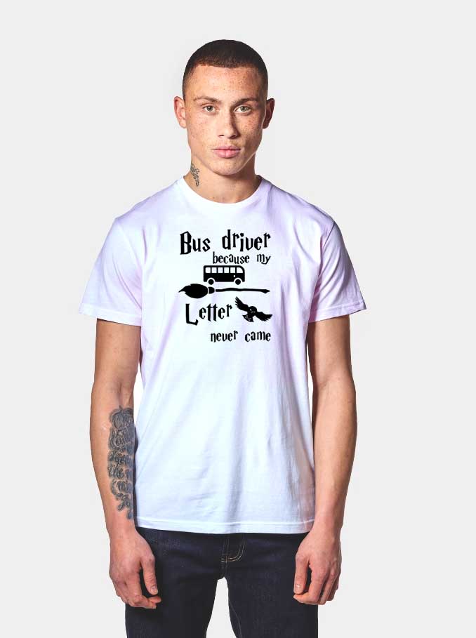 Bus Driver Because My Hogwarts Letter Never Came T Shirt