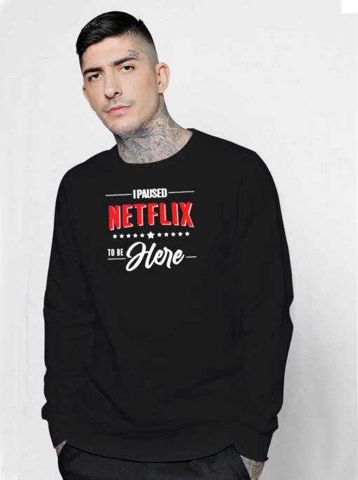 I Paused Netflix To Be Here Quote Sweatshirt