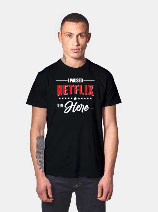 I Paused Netflix To Be Here Quote T Shirt