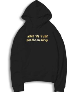 When Life Is Shit Turn The Music Up Hoodie