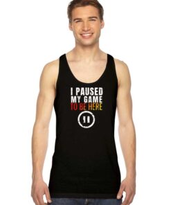 I Paused My Game to be Here Gamer Tank Top