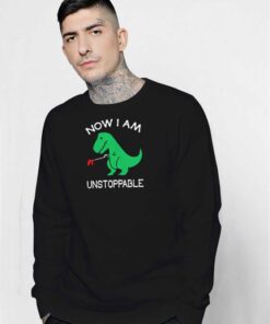 Now I am Unstoppable T-rex Dinosaur Sweatshirt