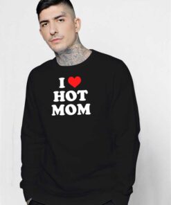 I Love Hot Moms Quote Sweatshirt