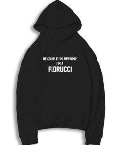 Of Course I'm Awesome I'm Fiorucci Hoodie