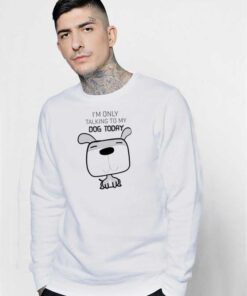 I'm Only Talking To My Dog Today Puppy Sweatshirt