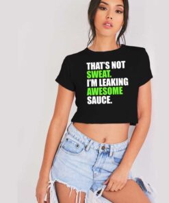 That’s Not Sweat I’m Leaking Awesome Sauce Crop Top Shirt