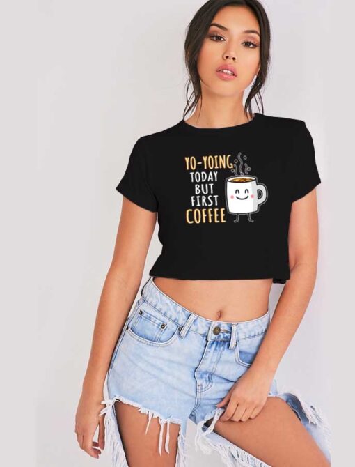 Yo yoing Today But First Coffee Crop Top Shirt