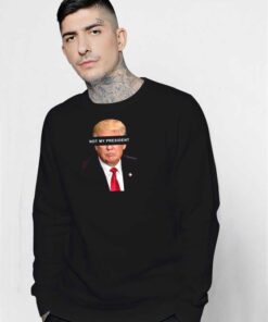 Donald Trump Not My President Sweatshirt