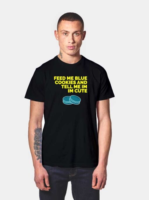 Feed Me Blue Cookies And Tell Me I’m Cute T Shirt